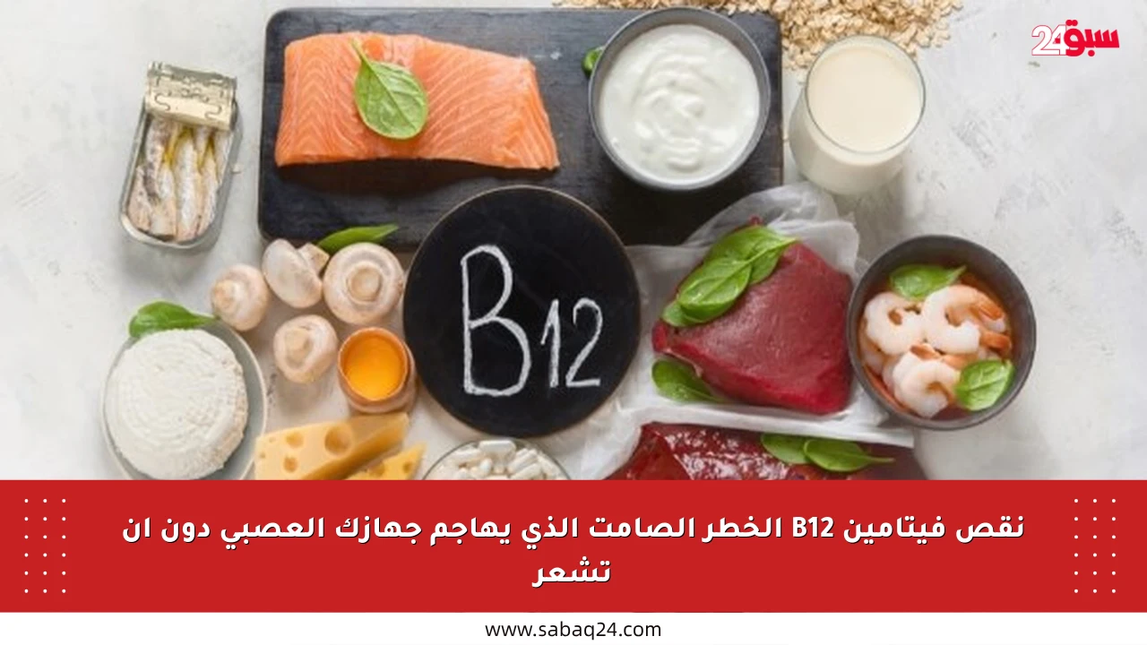 نقص فيتامين B12 الخطر الصامت الذي يهاجم جهازك العصبي دون أن تشعر